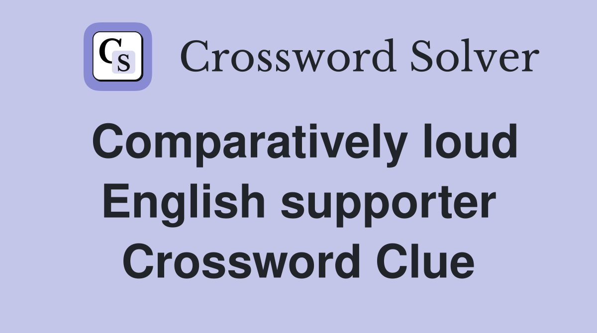 Comparatively loud English supporter Crossword Clue
