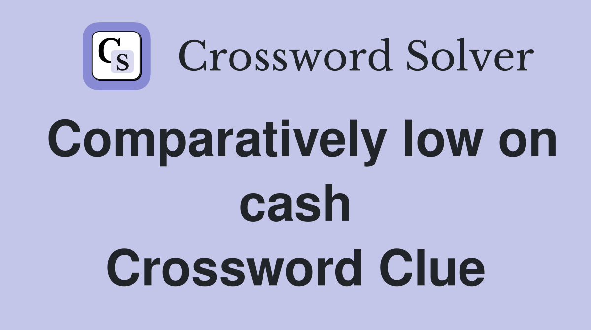 Comparatively low on cash Crossword Clue