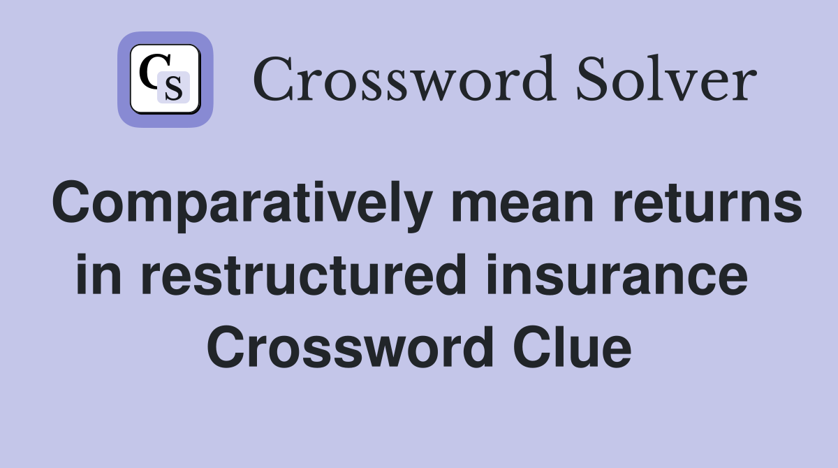 Comparatively mean returns in restructured insurance  Crossword Clue