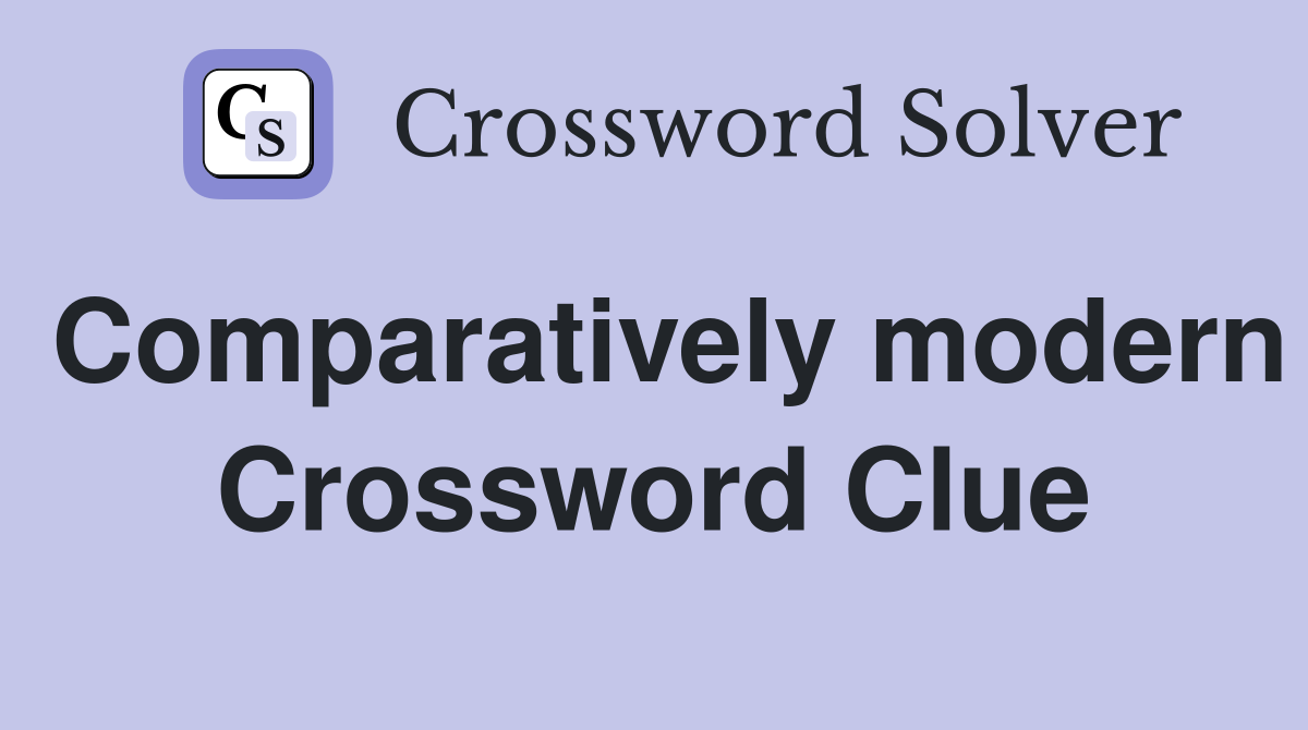 Comparatively modern Crossword Clue