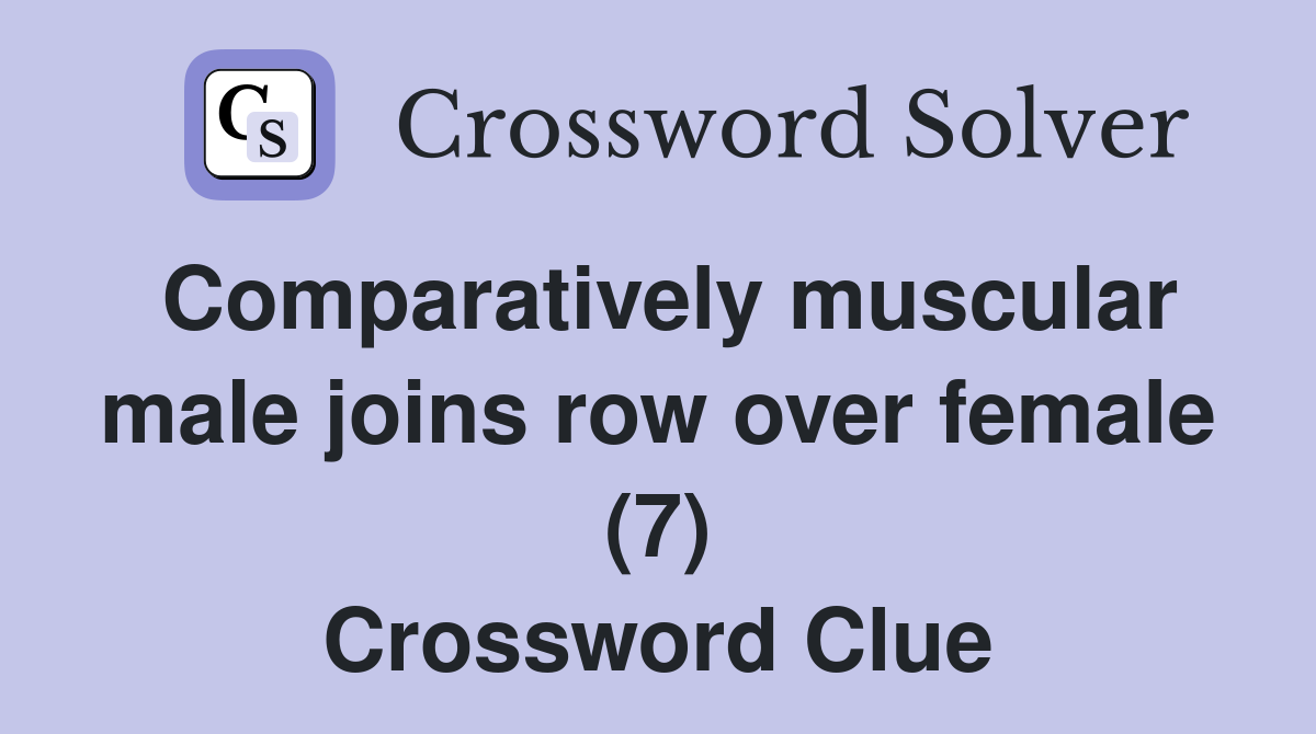 Comparatively muscular male joins row over female (7) Crossword Clue
