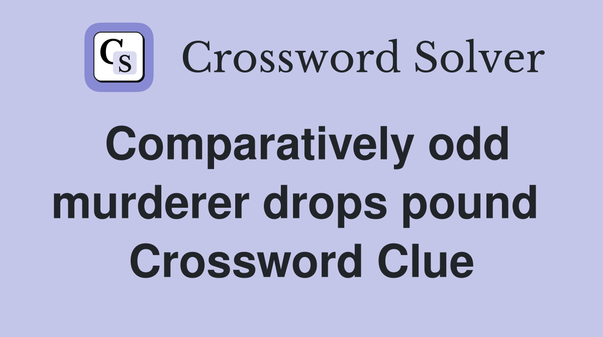 Comparatively odd murderer drops pound  Crossword Clue