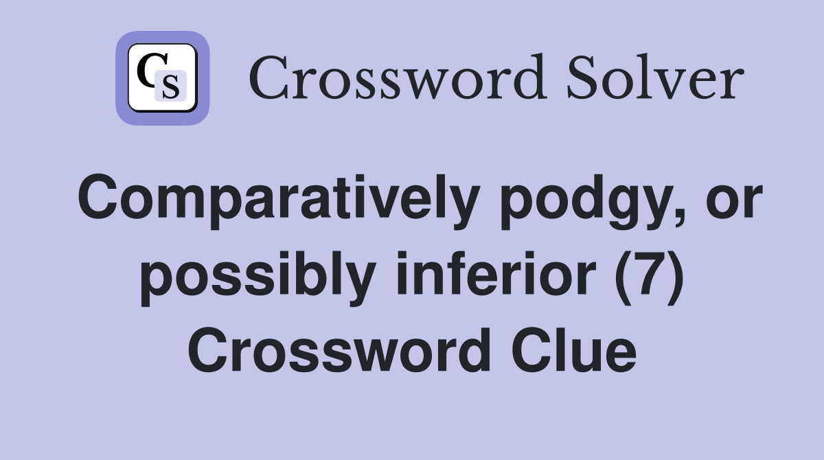 Comparatively podgy, or possibly inferior (7) Crossword Clue