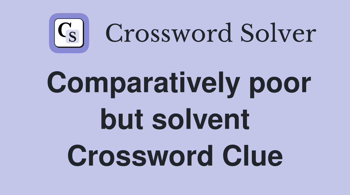Comparatively poor but solvent Crossword Clue
