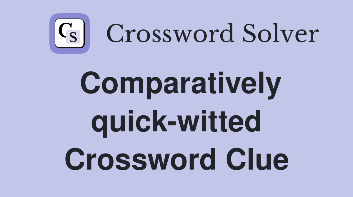 Comparatively quick-witted Crossword Clue