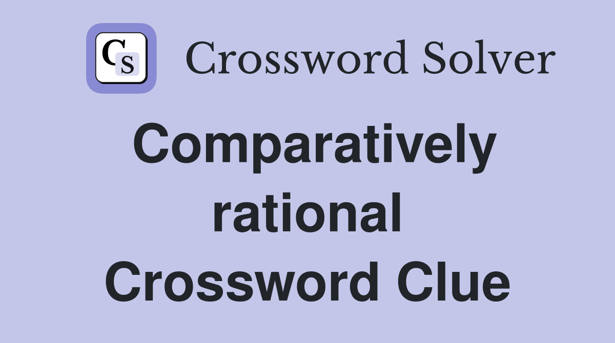 Comparatively rational Crossword Clue