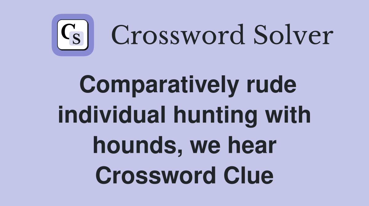 Comparatively rude individual hunting with hounds, we hear Crossword Clue