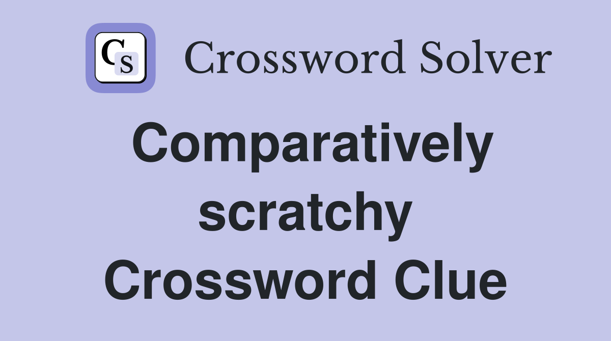 Comparatively scratchy Crossword Clue