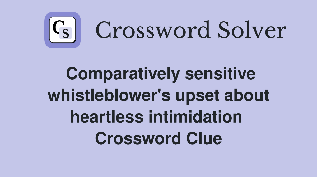 Comparatively sensitive whistleblower's upset about heartless intimidation  Crossword Clue