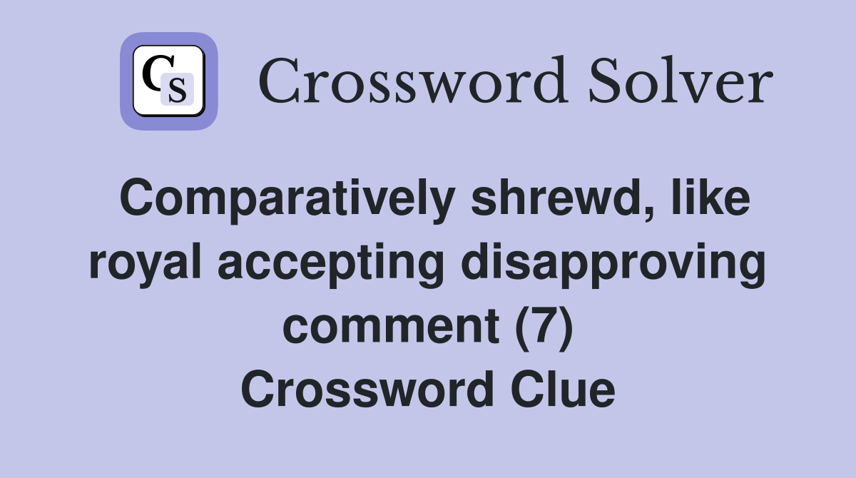Comparatively shrewd, like royal accepting disapproving comment (7) Crossword Clue