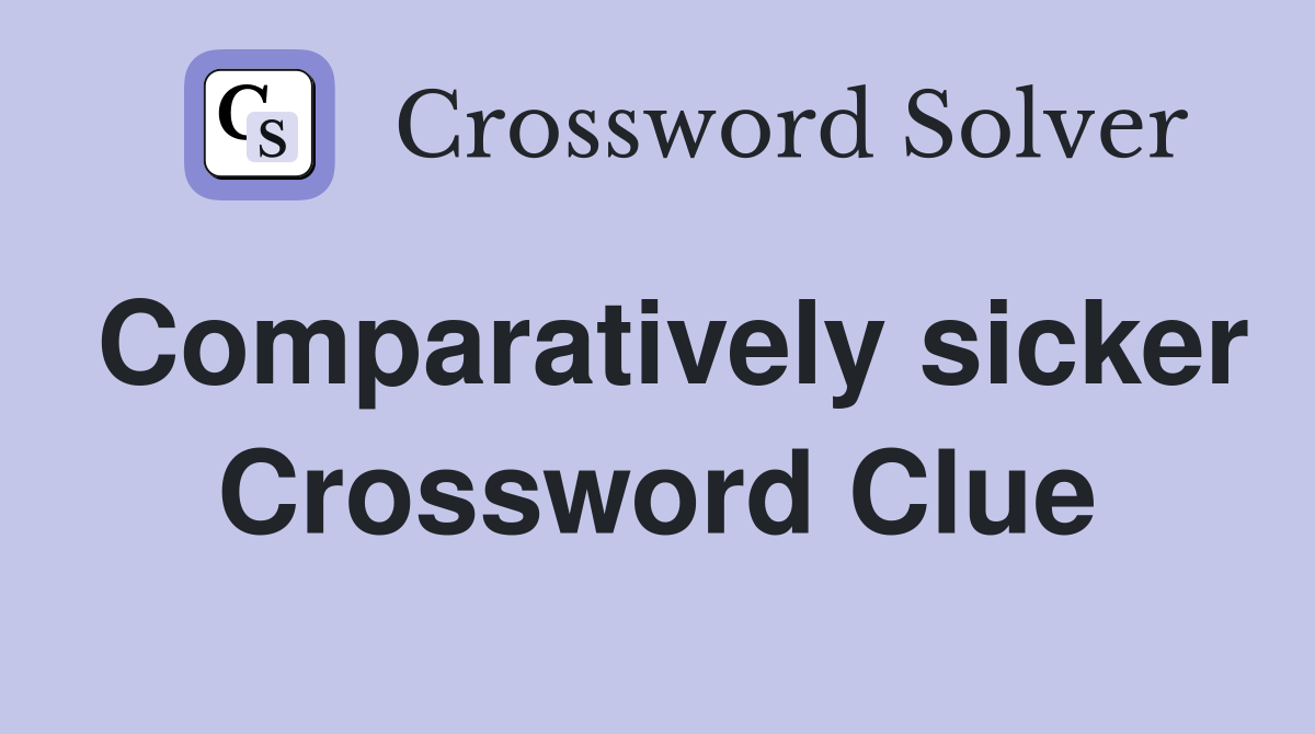 Comparatively sicker Crossword Clue