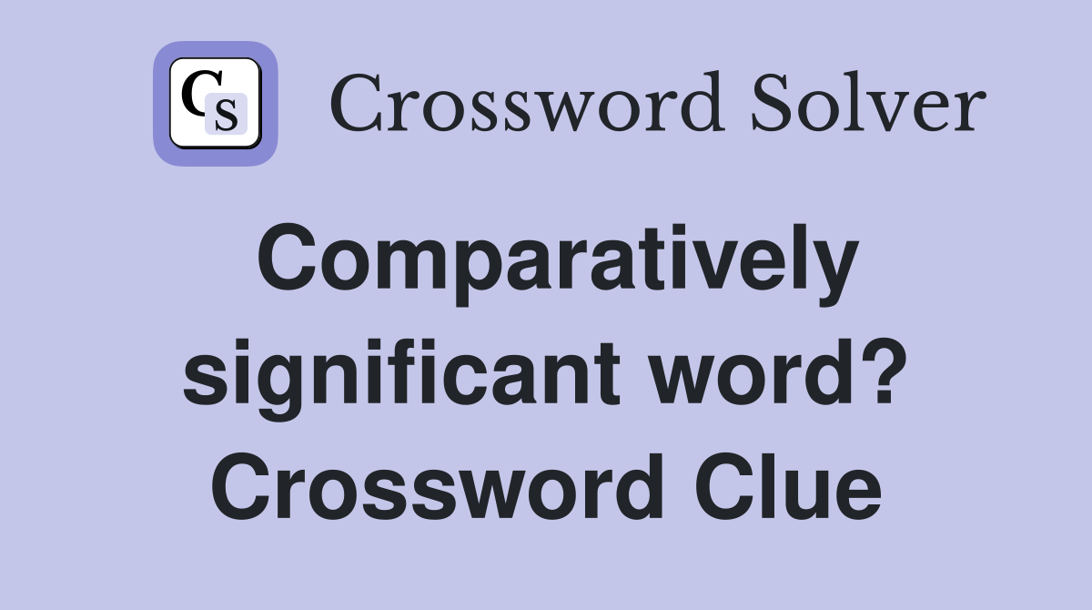 Comparatively significant word? Crossword Clue