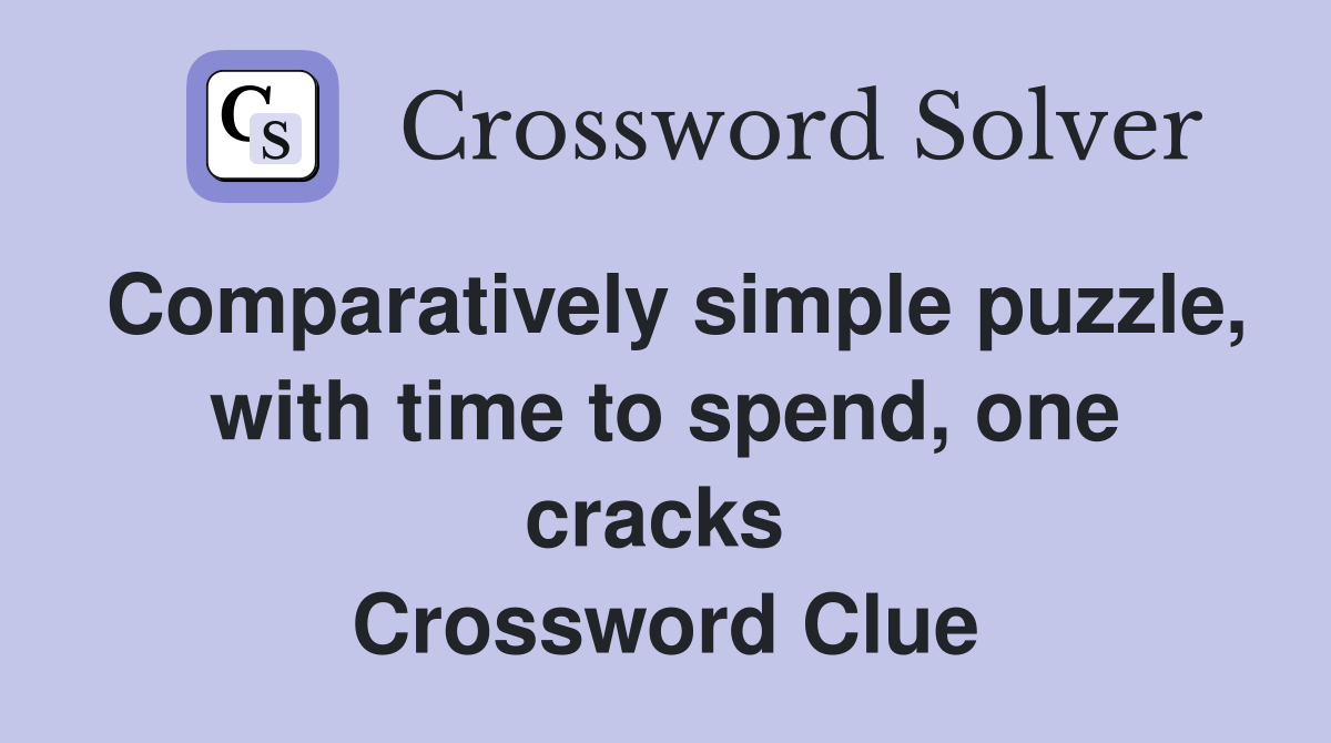 Comparatively simple puzzle, with time to spend, one cracks  Crossword Clue