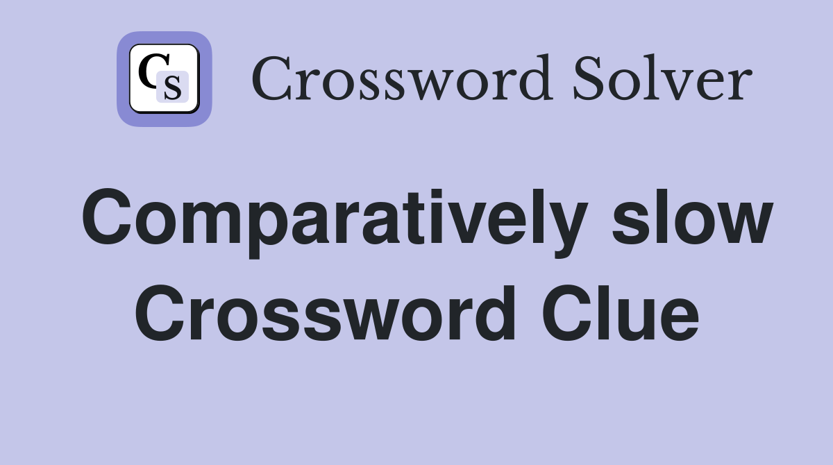 Comparatively slow Crossword Clue