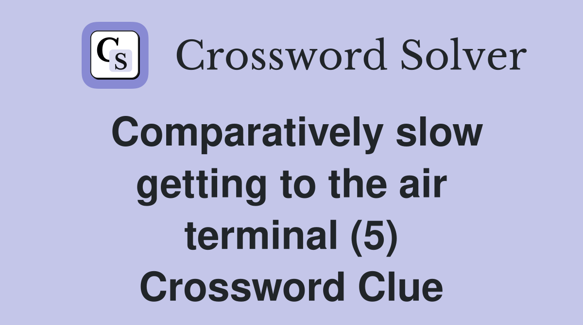 Comparatively slow getting to the air terminal (5) Crossword Clue