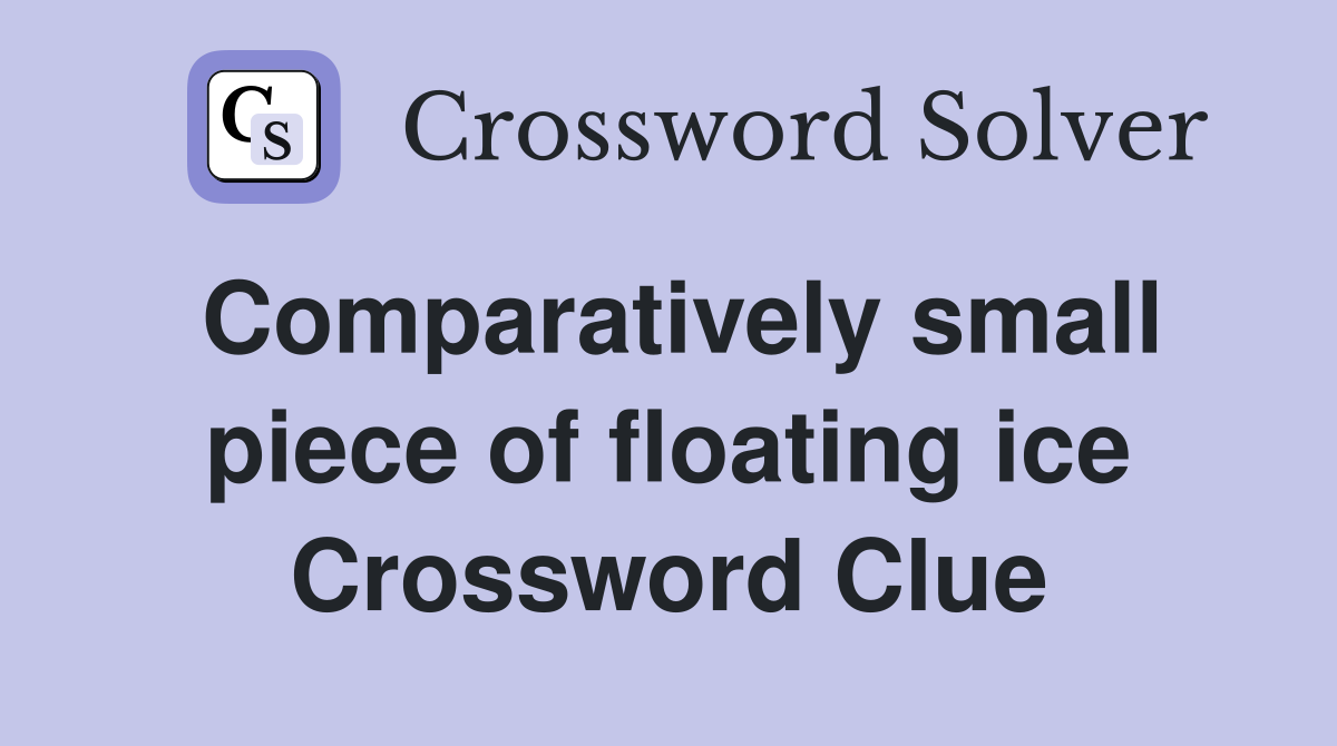 Comparatively small piece of floating ice Crossword Clue