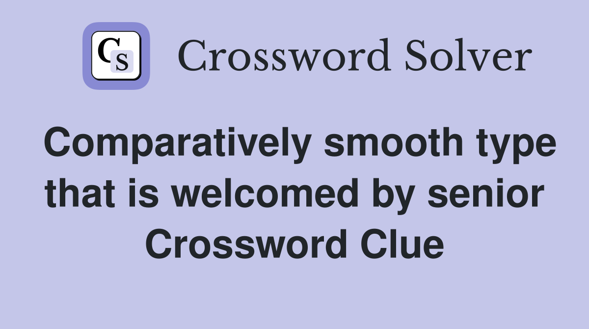 Comparatively smooth type that is welcomed by senior Crossword Clue