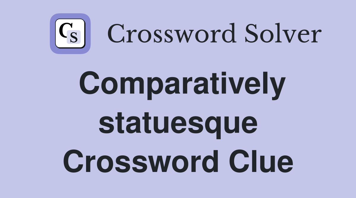 Comparatively statuesque Crossword Clue