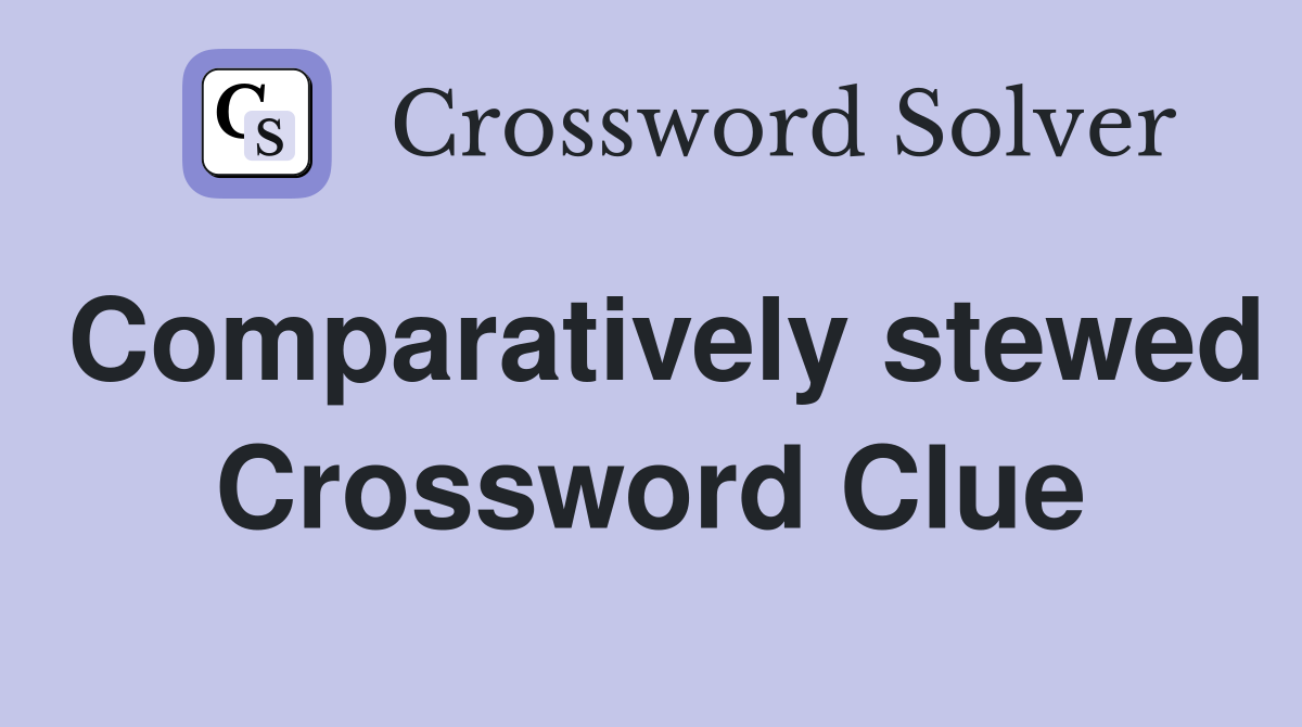 Comparatively stewed Crossword Clue