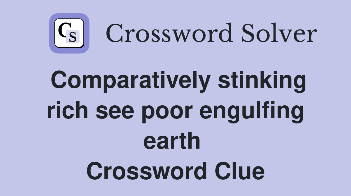 Comparatively stinking rich see poor engulfing earth  Crossword Clue
