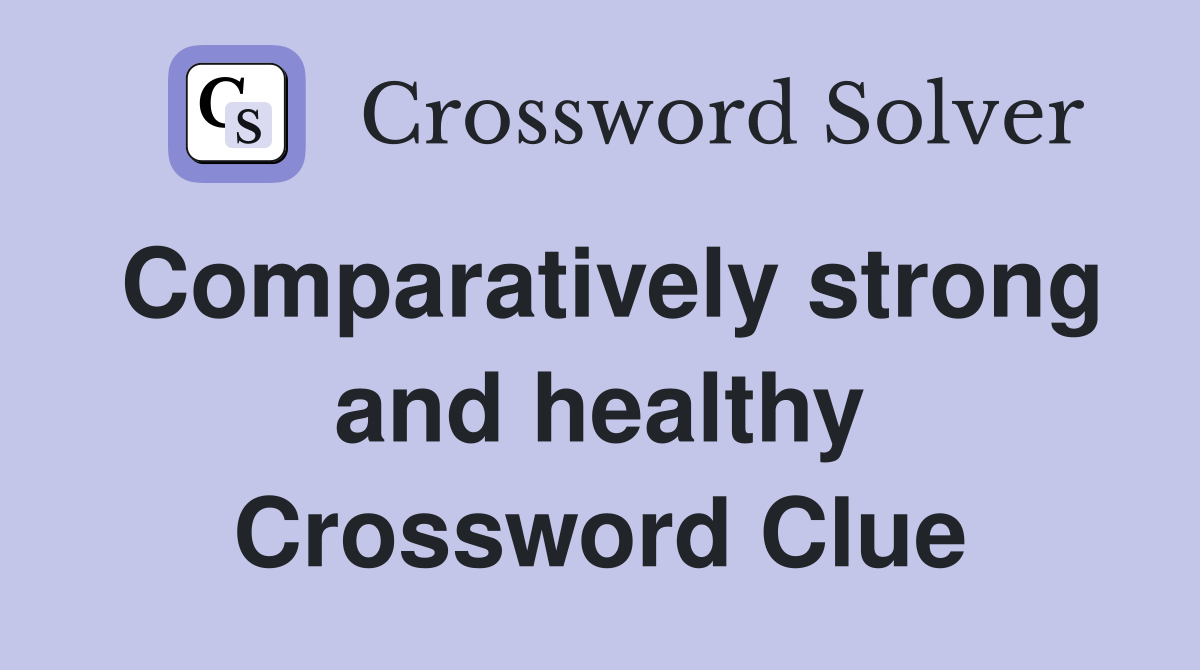 Comparatively strong and healthy Crossword Clue
