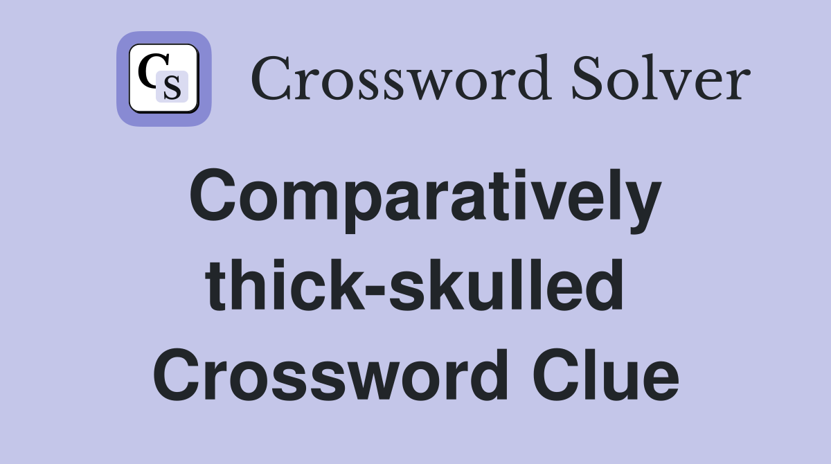 Comparatively thick-skulled Crossword Clue