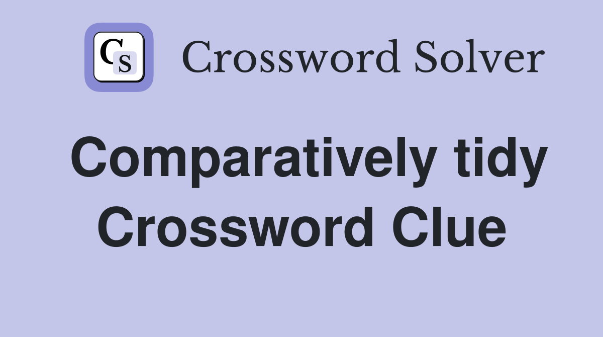 Comparatively tidy Crossword Clue