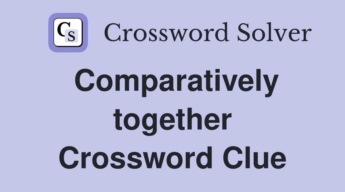Comparatively together Crossword Clue