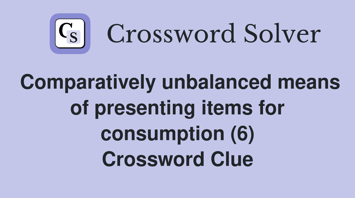 Comparatively unbalanced means of presenting items for consumption (6) Crossword Clue