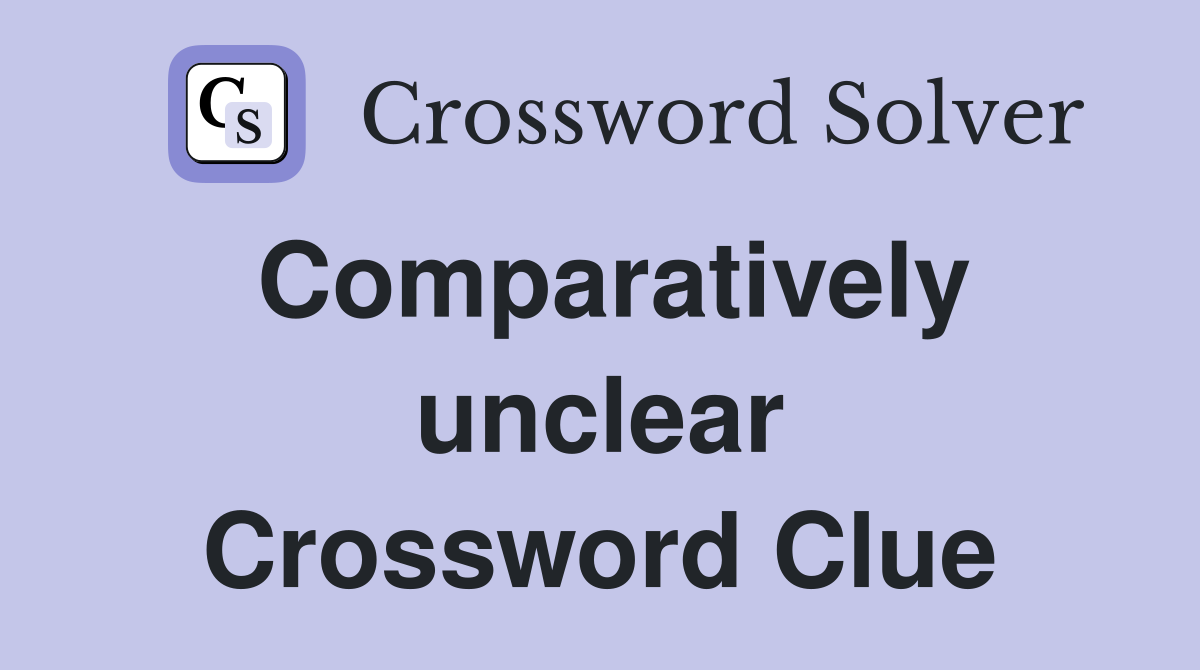 Comparatively unclear Crossword Clue