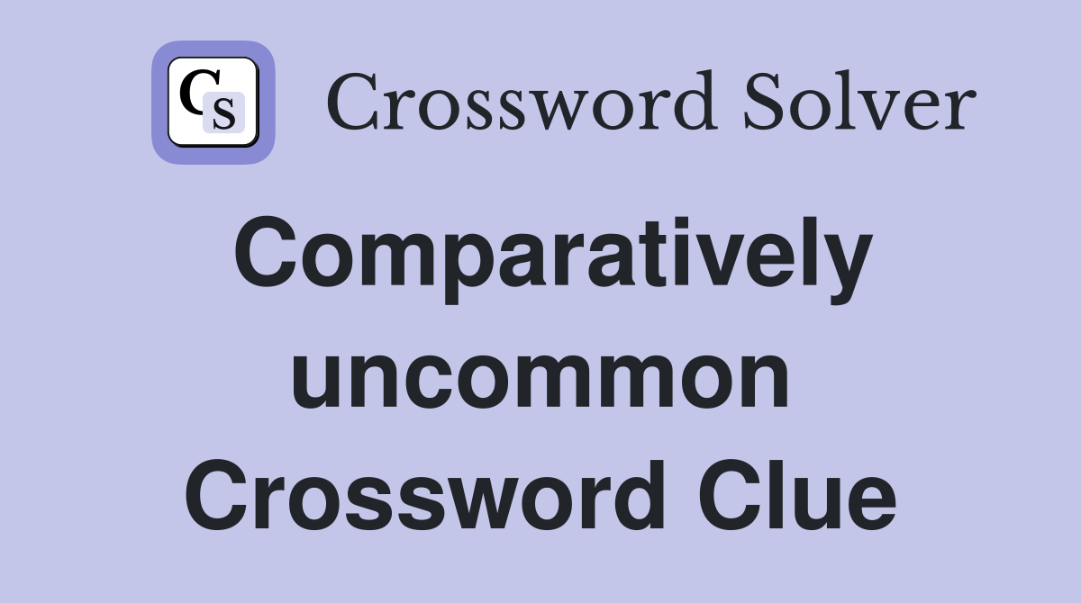 Comparatively uncommon Crossword Clue