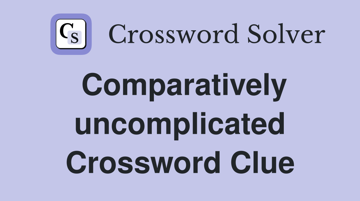 Comparatively uncomplicated Crossword Clue