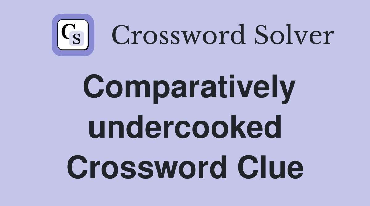 Comparatively undercooked Crossword Clue