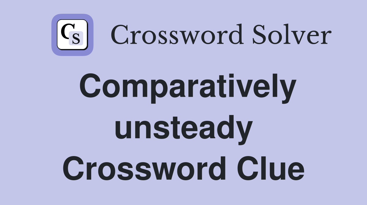 Comparatively unsteady Crossword Clue
