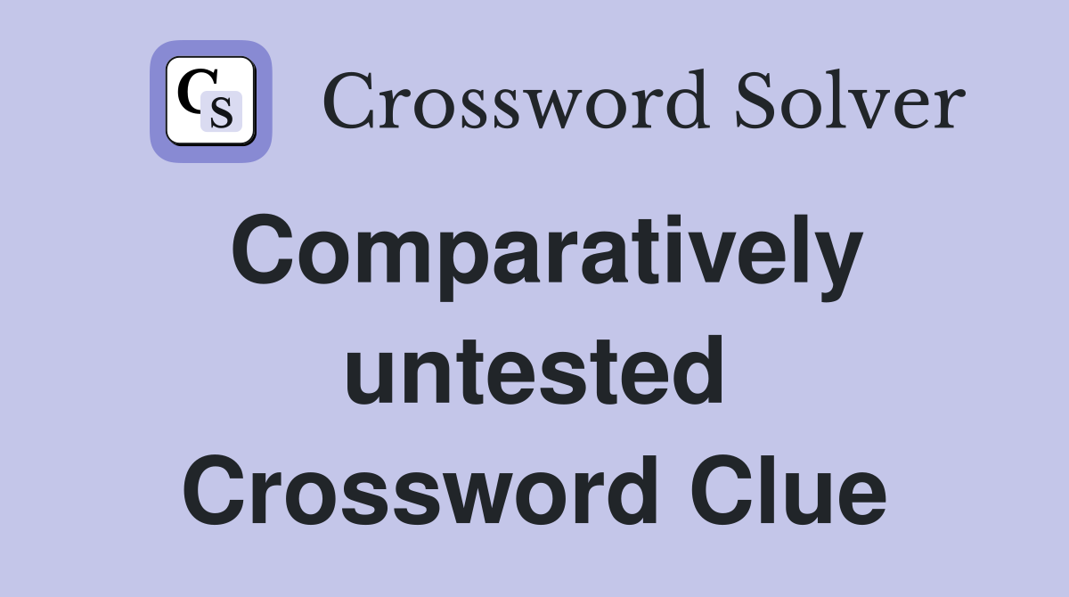 Comparatively untested Crossword Clue