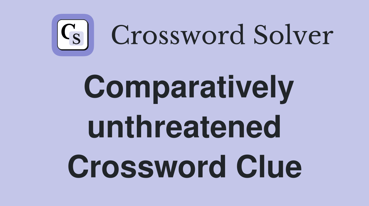 Comparatively unthreatened Crossword Clue