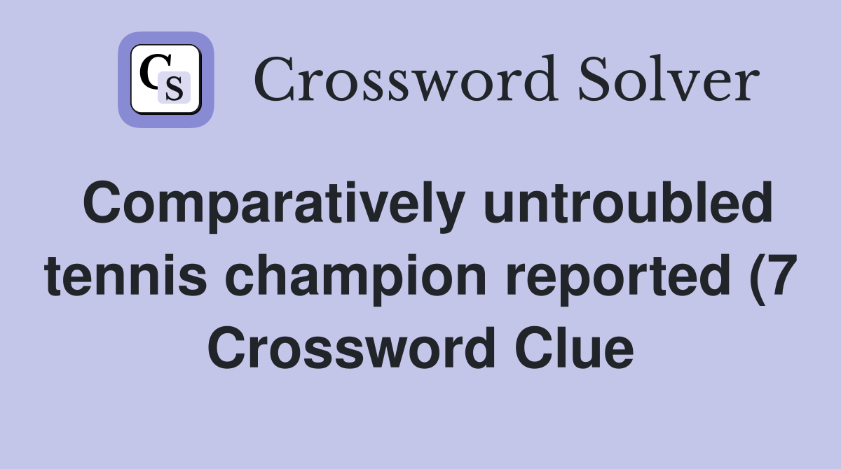 Comparatively untroubled tennis champion reported (7) Crossword Clue Comparatively untroubled tennis champion reported (7) Crossword Clue