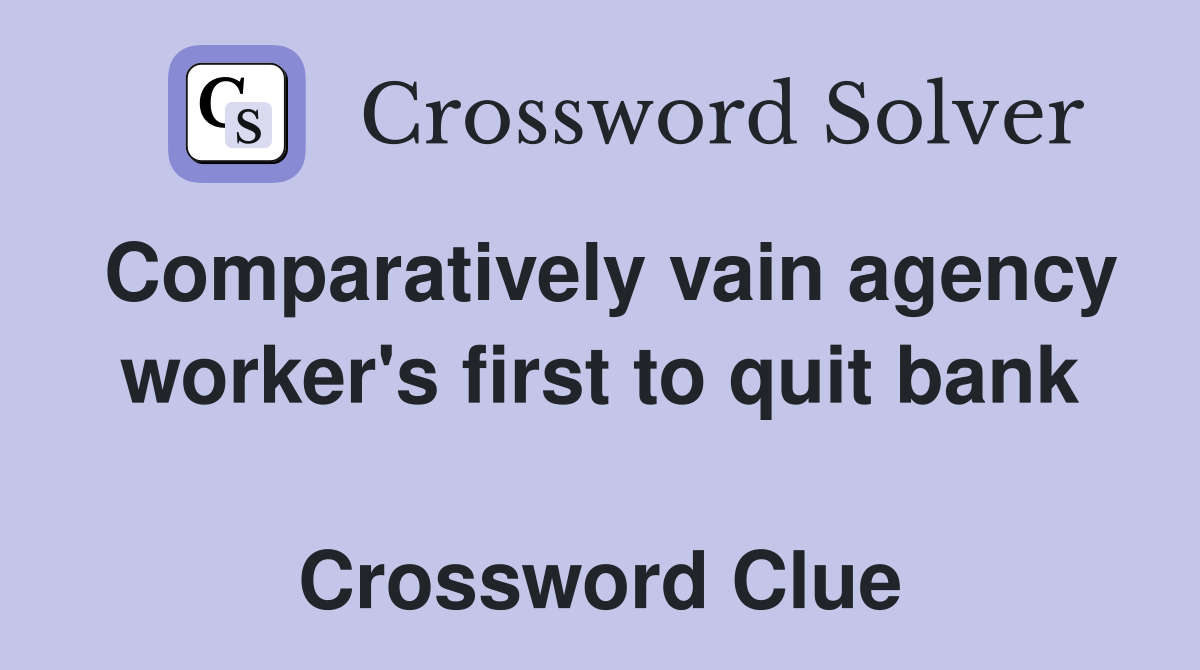 Comparatively vain agency worker's first to quit bank  Crossword Clue