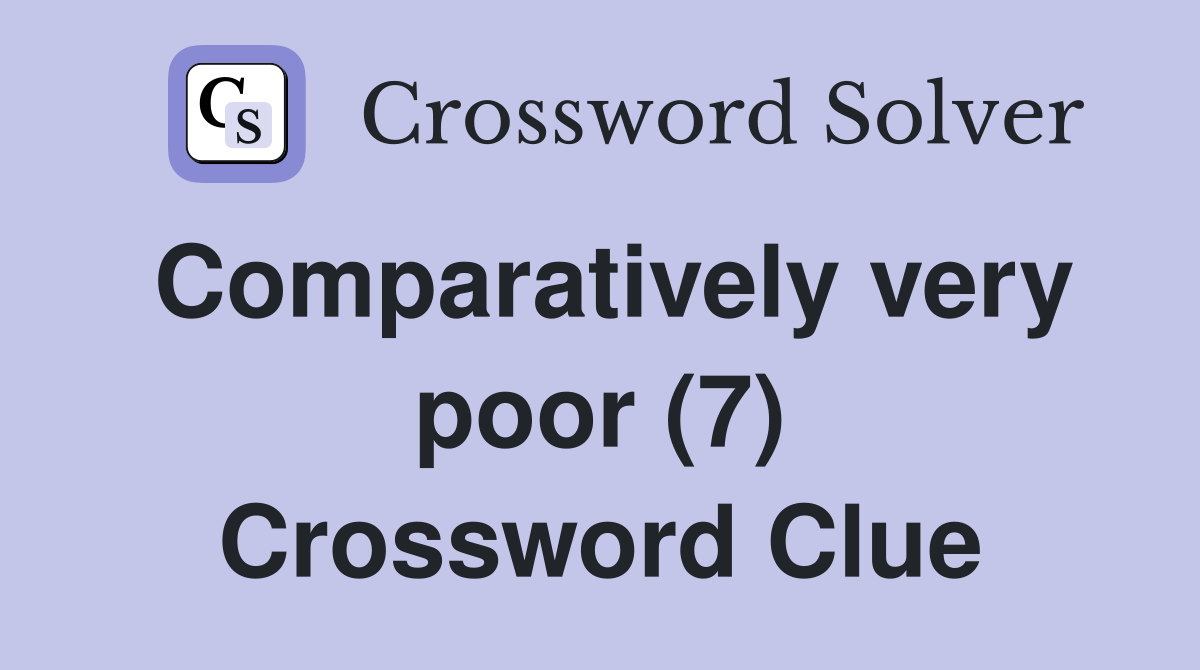 Comparatively very poor (7) Crossword Clue