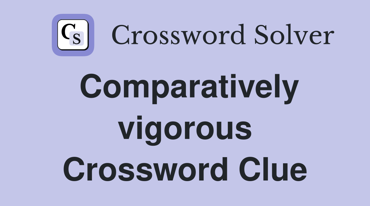 Comparatively vigorous Crossword Clue