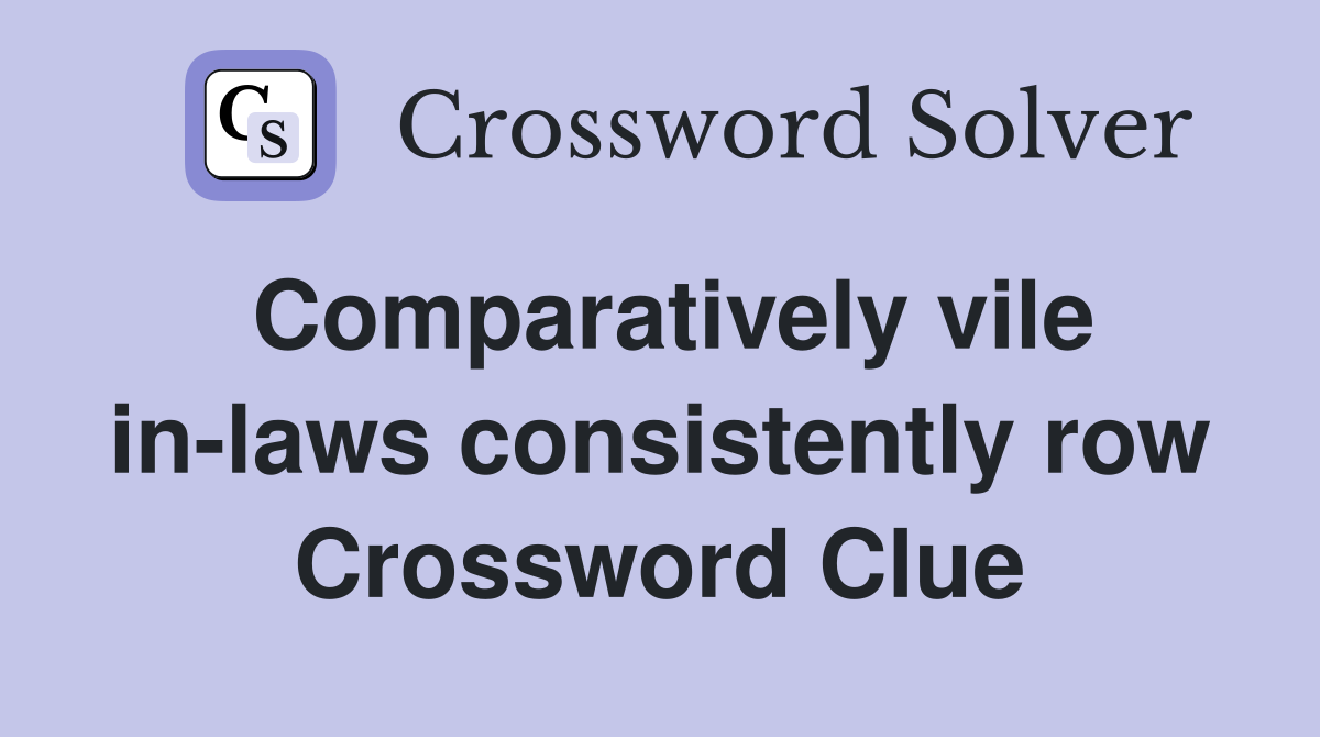 Comparatively vile in-laws consistently row Crossword Clue