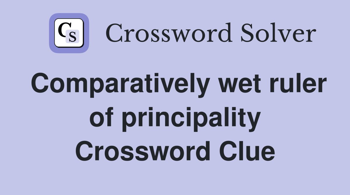 Comparatively wet ruler of principality Crossword Clue