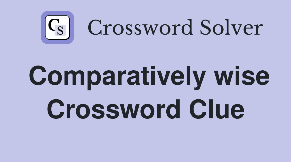 Comparatively wise Crossword Clue