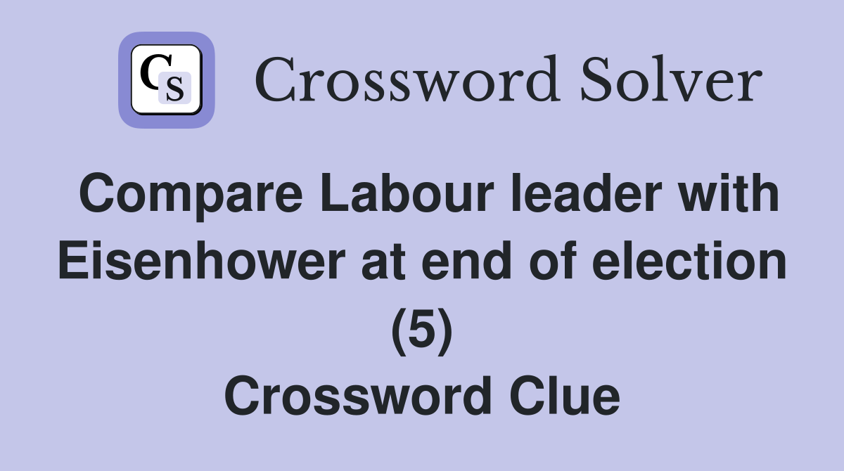 Compare Labour leader with Eisenhower at end of election (5) Crossword Clue