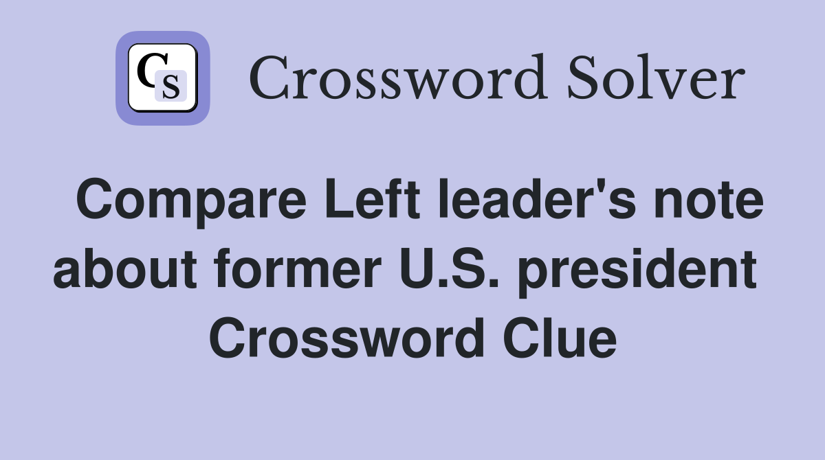 Compare Left leader's note about former U.S. president  Crossword Clue
