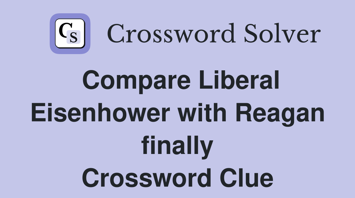 Compare Liberal Eisenhower with Reagan finally Crossword Clue