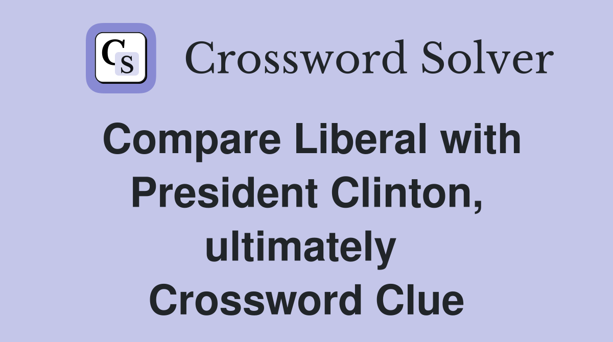 Compare Liberal with President Clinton, ultimately  Crossword Clue