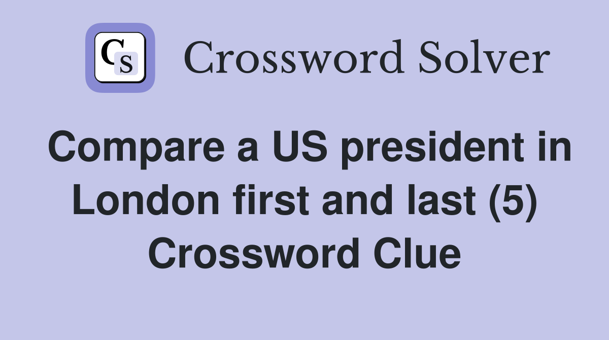 Compare a US president in London first and last (5) Crossword Clue