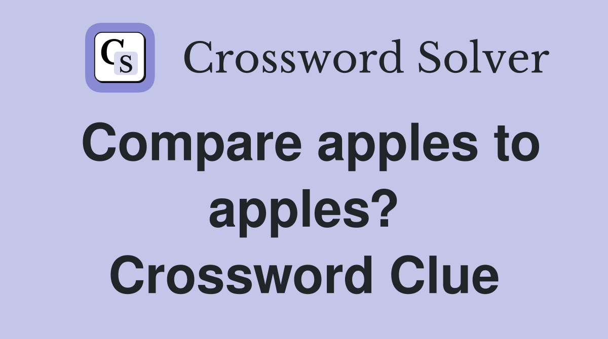 Compare apples to apples? Crossword Clue