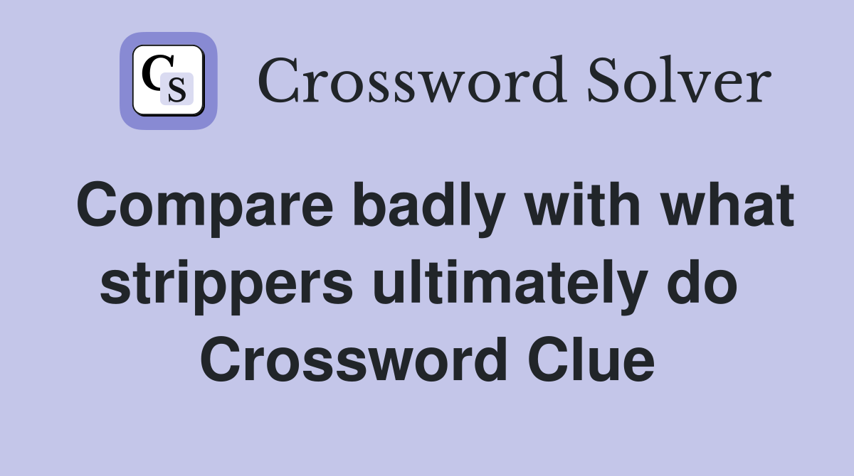 Compare badly with what strippers ultimately do  Crossword Clue